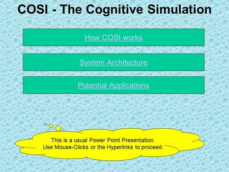 COSI - The Cognitive Simulation Potential Applications How COSI works This is a usual Power Point Presentation. Use Mouse-Clicks or the Hyperlinks to proceed.