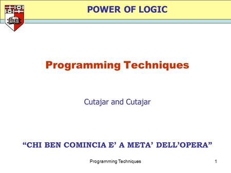 Programming Techniques1 POWER OF LOGIC Programming Techniques “CHI BEN COMINCIA E’ A META’ DELL’OPERA” Cutajar and Cutajar.