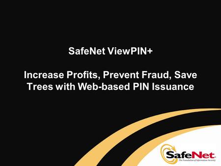 SafeNet ViewPIN+ Increase Profits, Prevent Fraud, Save Trees with Web-based PIN Issuance.