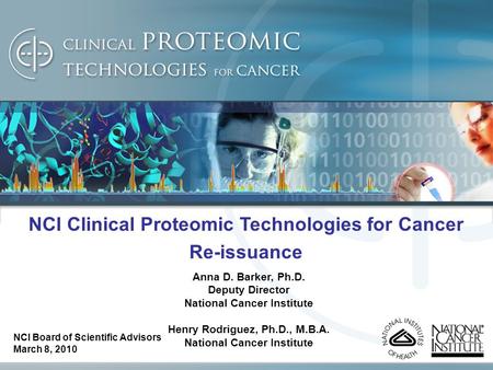 NCI Clinical Proteomic Technologies for Cancer Re-issuance Anna D. Barker, Ph.D. Deputy Director National Cancer Institute Henry Rodriguez, Ph.D., M.B.A.