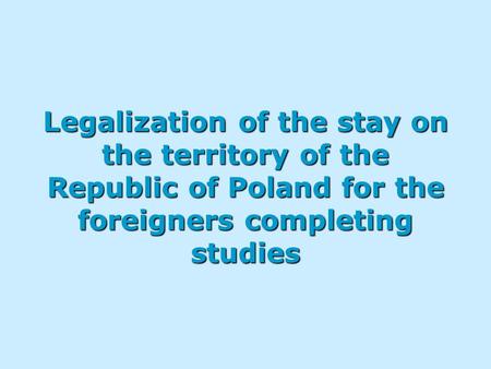 Legalization of the stay on the territory of the Republic of Poland for the foreigners completing studies.