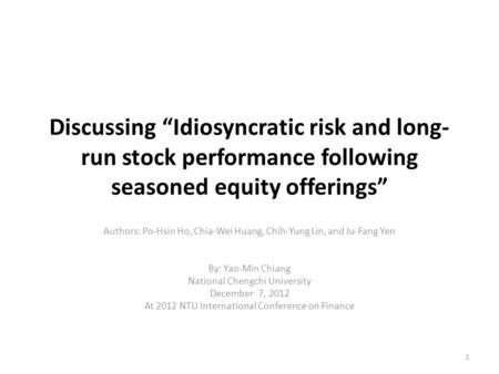 Discussing “Idiosyncratic risk and long- run stock performance following seasoned equity offerings” Authors: Po-Hsin Ho, Chia-Wei Huang, Chih-Yung Lin,