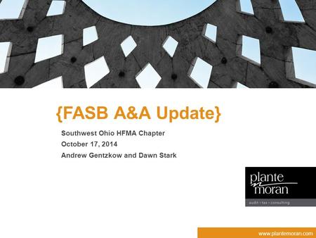 Www.plantemoran.com {FASB A&A Update} Southwest Ohio HFMA Chapter October 17, 2014 Andrew Gentzkow and Dawn Stark.