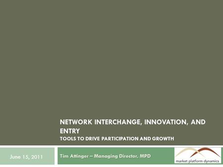 NETWORK INTERCHANGE, INNOVATION, AND ENTRY TOOLS TO DRIVE PARTICIPATION AND GROWTH Tim Attinger – Managing Director, MPD June 15, 2011.