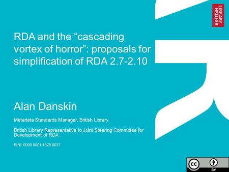 RDA and the “cascading vortex of horror”: proposals for simplification of RDA 2.7-2.10 Alan Danskin Metadata Standards Manager, British Library British.