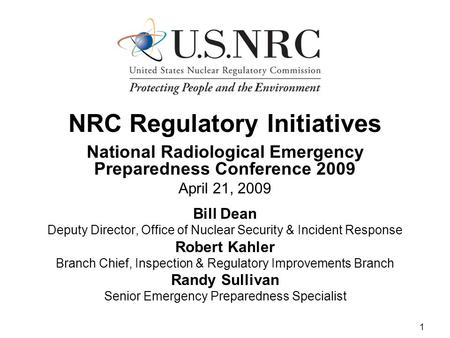 1 NRC Regulatory Initiatives National Radiological Emergency Preparedness Conference 2009 April 21, 2009 Bill Dean Deputy Director, Office of Nuclear Security.