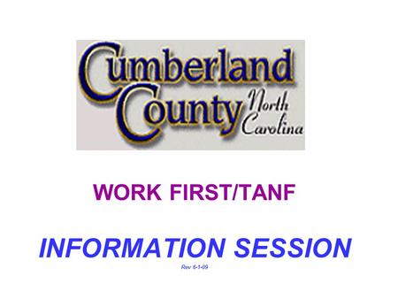 WORK FIRST/TANF INFORMATION SESSION Rev 6-1-09 IMPORTANT NOTICE! n If you are not prepared to stay through this entire process today, you may choose.