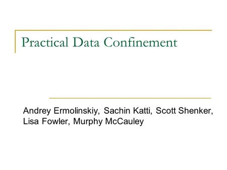 Practical Data Confinement Andrey Ermolinskiy, Sachin Katti, Scott Shenker, Lisa Fowler, Murphy McCauley.