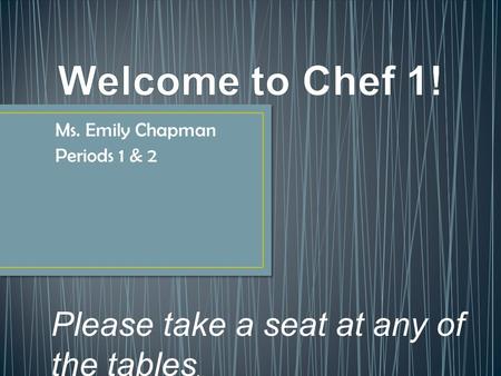 Ms. Emily Chapman Periods 1 & 2 Please take a seat at any of the tables. Please try to make your way toward the middle!