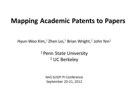 Mapping Academic Patents to Papers Hyun-Woo Kim, 1 Zhen Lei, 1 Brian Wright, 2 John Yen 1 1 Penn State University 2 UC Berkeley NAS SciSIP PI Conference.