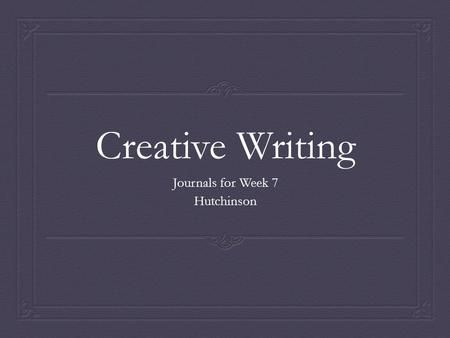 Creative Writing Journals for Week 7 Hutchinson. What is poetry?  Write about poetry. What is it? How do you know something is a poem? What is its purpose?