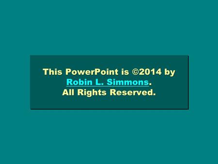 This PowerPoint is ©2014 by Robin L. Simmons. All Rights Reserved. Robin L. Simmons Robin L. Simmons This PowerPoint is ©2014 by Robin L. Simmons. All.