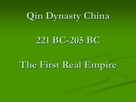 Qin Dynasty China 221 BC-205 BC The First Real Empire.