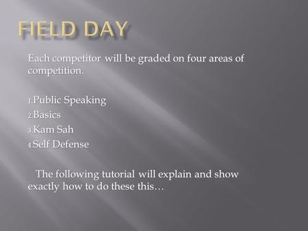 Each competitor will be graded on four areas of competition. 1. Public Speaking 2. Basics 3. Kam Sah 4. Self Defense The following tutorial will explain.