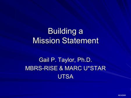 Building a Mission Statement Gail P. Taylor, Ph.D. MBRS-RISE & MARC U*STAR UTSA 09/14/2009.