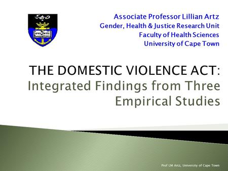 Associate Professor Lillian Artz Gender, Health & Justice Research Unit Faculty of Health Sciences University of Cape Town Prof LM Artz, University of.