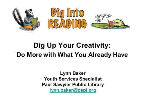 Lynn Baker Youth Services Specialist Paul Sawyier Public Library  Dig Up Your Creativity: Do More with What You.