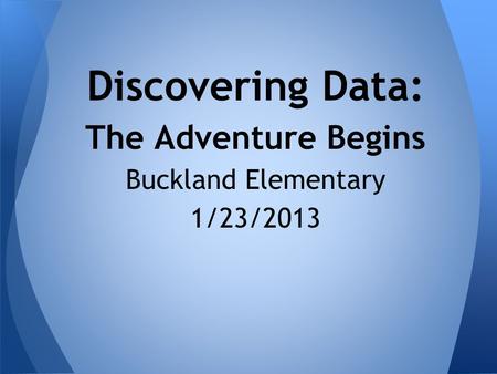 Discovering Data: The Adventure Begins Buckland Elementary 1/23/2013.