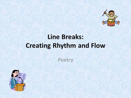 Line Breaks: Creating Rhythm and Flow Poetry. Line Breaks Breaking lines at particular spots help create rhythm and flow Line breaks can occur at pauses.