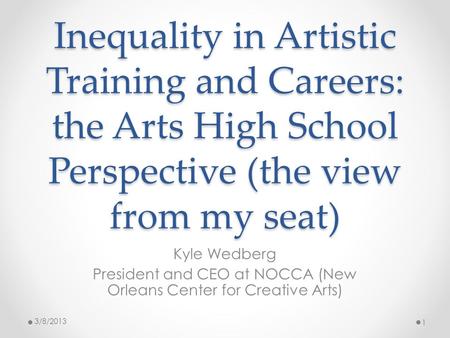 Inequality in Artistic Training and Careers: the Arts High School Perspective (the view from my seat) Kyle Wedberg President and CEO at NOCCA (New Orleans.