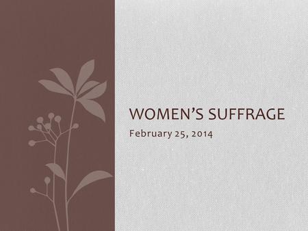 February 25, 2014 WOMEN’S SUFFRAGE. February 25, 2014 NB Pencil Homework Glue/tape In your NB create a 3 paragraph summary explaining: 1. Why women sought.