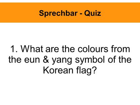 Sprechbar - Quiz 1. What are the colours from the eun & yang symbol of the Korean flag?