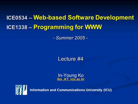 ICE0534 – Web-based Software Development ICE1338 – Programming for WWW Lecture #4 Lecture #4 In-Young Ko iko.AT. icu.ac.kr iko.AT. icu.ac.kr Information.