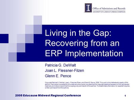 2005 Educause Midwest Regional Conference 1 Living in the Gap: Recovering from an ERP Implementation Patricia G. DeWalt Joan L. Flessner-Filzen Glenn E.