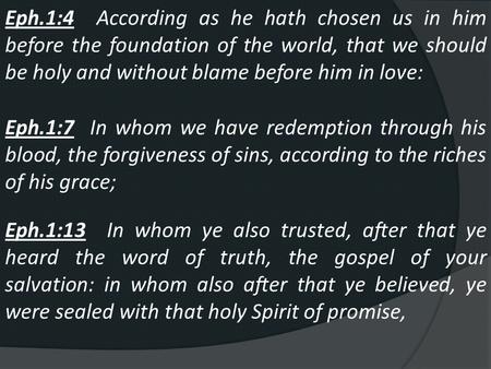 Eph.1:4 According as he hath chosen us in him before the foundation of the world, that we should be holy and without blame before him in love: Eph.1:7.