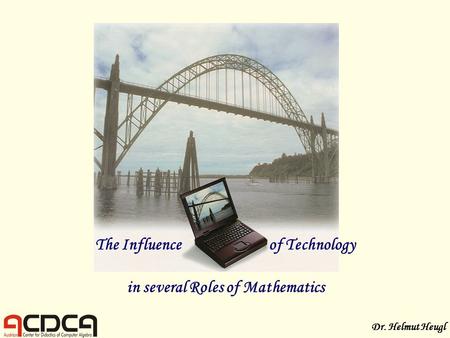 The Influenceof Technology in several Roles of Mathematics Dr. Helmut Heugl.