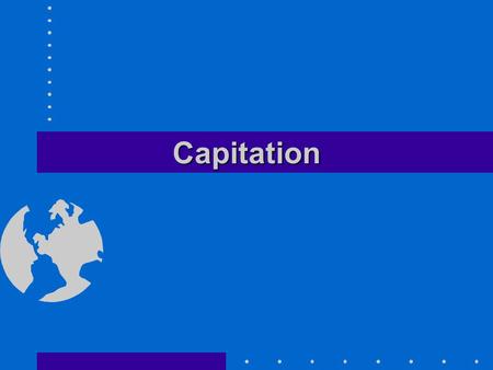 CapitationCapitation. Determination of Premium Rates Benefit Payments –Paid to providers Risk Premiums –Profit earned by payer as a function of accepting.