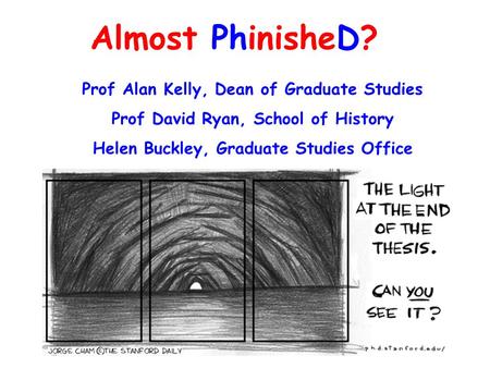 Almost PhinisheD? Prof Alan Kelly, Dean of Graduate Studies Prof David Ryan, School of History Helen Buckley, Graduate Studies Office.