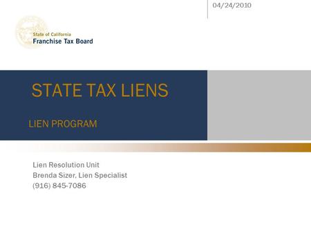 STATE TAX LIENS LIEN PROGRAM 04/24/2010 Lien Resolution Unit Brenda Sizer, Lien Specialist (916) 845-7086.