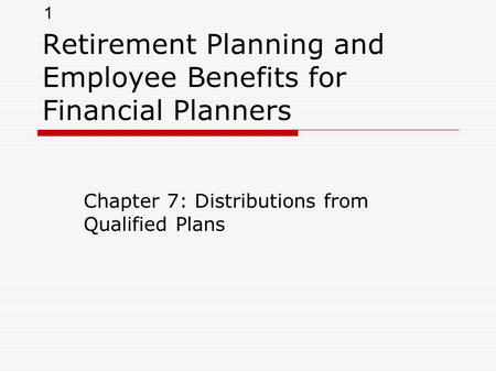 1 Retirement Planning and Employee Benefits for Financial Planners Chapter 7: Distributions from Qualified Plans.