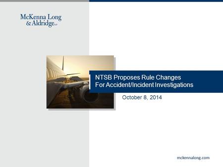 Mckennalong.com NTSB Proposes Rule Changes For Accident/Incident Investigations October 8, 2014.