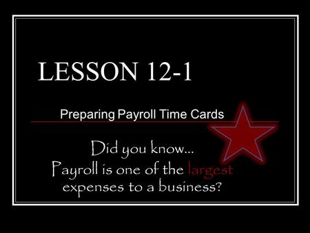 LESSON 12-1 Preparing Payroll Time Cards Did you know… Payroll is one of the largest expenses to a business?