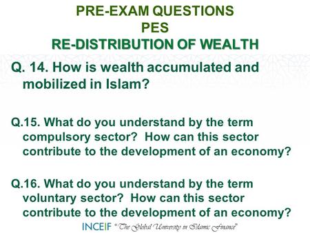 “ The Global University in Islamic Finance ” RE-DISTRIBUTION OF WEALTH PRE-EXAM QUESTIONS PES RE-DISTRIBUTION OF WEALTH Q. 14. How is wealth accumulated.