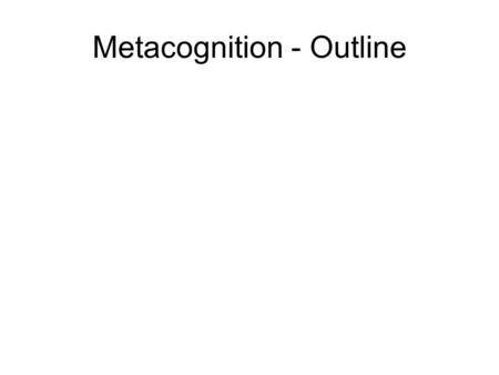 Metacognition - Outline. Causal Effects of Conscious Experience Broadest Case: Mental states  Behavior I want a beer, I think beer is in fridge,  I.