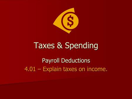 Taxes & Spending Payroll Deductions 4.01 – Explain taxes on income.