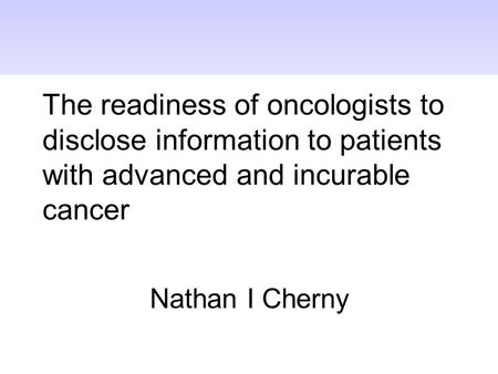 The readiness of oncologists to disclose information to patients with advanced and incurable cancer Nathan I Cherny.