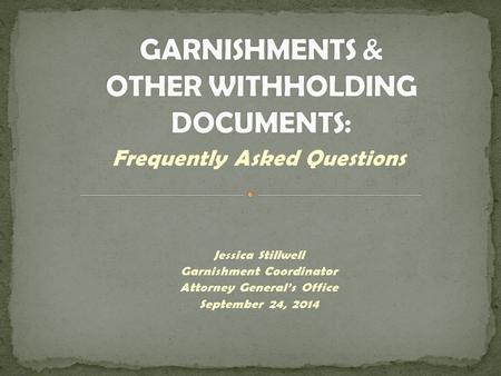 Frequently Asked Questions Jessica Stillwell Garnishment Coordinator Attorney General’s Office September 24, 2014.