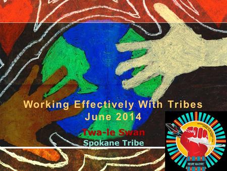 Twa-le Swan Spokane Tribe Working Effectively With Tribes June 2014.