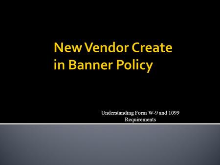 Understanding Form W-9 and 1099 Requirements.  This policy primarily responds to IRS regulations, which governs the taxation and reporting responsibilities.
