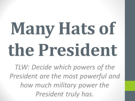 Many Hats of the President TLW: Decide which powers of the President are the most powerful and how much military power the President truly has.