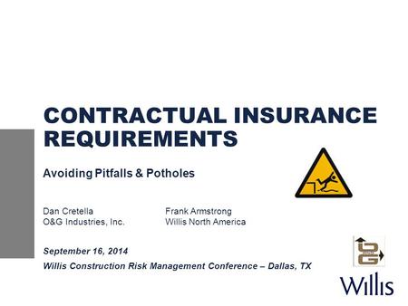 CONTRACTUAL INSURANCE REQUIREMENTS Avoiding Pitfalls & Potholes Dan CretellaFrank Armstrong O&G Industries, Inc.Willis North America September 16, 2014.