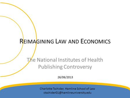 R EIMAGINING L AW AND E CONOMICS The National Institutes of Health Publishing Controversy 26/06/2013 Charlotte Tschider, Hamline School of Law