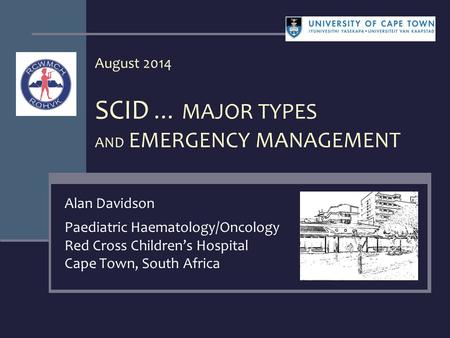 August 2014 SCID … MAJOR TYPES AND EMERGENCY MANAGEMENT Alan Davidson Paediatric Haematology/Oncology Red Cross Children’s Hospital Cape Town, South Africa.