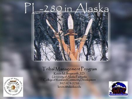 PL-280 in Alaska Tribal Management Program Kevin M Illingworth J.D. University of Alaska Fairbanks College of Rural and Community Development 907-474-5710.