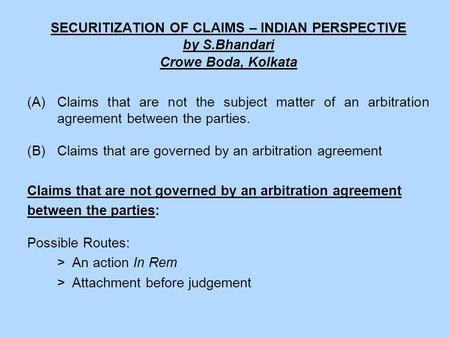 SECURITIZATION OF CLAIMS – INDIAN PERSPECTIVE by S.Bhandari Crowe Boda, Kolkata (A)Claims that are not the subject matter of an arbitration agreement between.