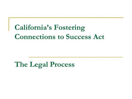 California’s Fostering Connections to Success Act The Legal Process.